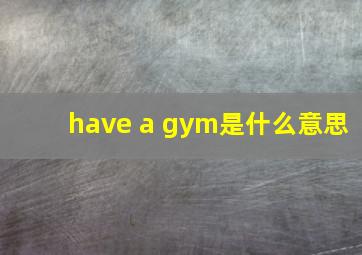 have a gym是什么意思